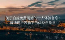 关于白虎免费网站的个人体验备忘：普通用户视角下的优缺点盘点