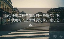 糖心使用过程中发现的一些细节：第一次使用时的上手难度记录，糖心怎么用