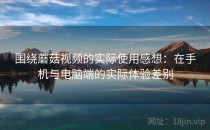 围绕蘑菇视频的实际使用感想：在手机与电脑端的实际体验差别