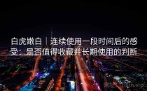 白虎嫩白｜连续使用一段时间后的感受：是否值得收藏并长期使用的判断