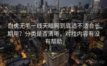 白虎无毛一线天暗网到底适不适合长期用？分类是否清晰，对找内容有没有帮助