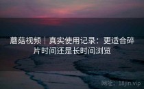 蘑菇视频｜真实使用记录：更适合碎片时间还是长时间浏览