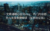 一文精通糖心官网vlog：热门内容趋势与年度数据解读（长期验证版）