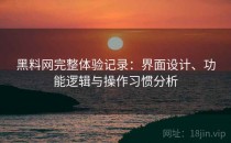 黑料网完整体验记录：界面设计、功能逻辑与操作习惯分析