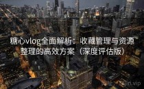 糖心vlog全面解析：收藏管理与资源整理的高效方案（深度评估版）