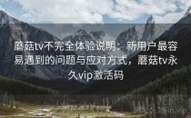 蘑菇tv不完全体验说明：新用户最容易遇到的问题与应对方式，蘑菇tv永久vip激活码