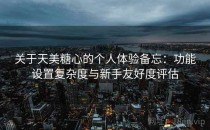 关于天美糖心的个人体验备忘：功能设置复杂度与新手友好度评估
