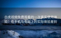 白虎视频免费观看的一次真实使用体验：在手机与电脑上的实际体验差别
