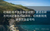 <strong>红桃影视</strong>不完全体验说明：更适合碎片时间还是长时间浏览，红桃影院充值会员会盗号吗
