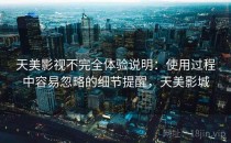 天美影视不完全体验说明：使用过程中容易忽略的细节提醒，天美影城