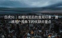 白虎91｜长期浏览后的直观印象：普通用户视角下的优缺点盘点