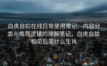 白虎自扣在线日常使用笔记：内容分类与推荐逻辑的理解笔记，白虎自兹相见后是什么生肖