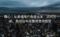 糖心｜从普通用户角度出发：访问方式、内容分布与整体使用感受