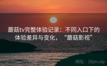 蘑菇tv完整体验记录：不同入口下的体验差异与变化，“蘑菇影视”
