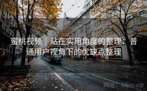 蜜桃视频｜站在实用角度的整理：普通用户视角下的优缺点整理