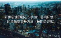 新手必读的糖心tv手册：弱网环境下的流畅度提升方法（长期验证版）