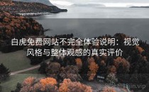 白虎免费网站不完全体验说明：视觉风格与整体观感的真实评价