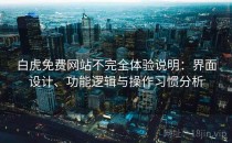 白虎免费网站不完全体验说明：界面设计、功能逻辑与操作习惯分析
