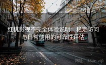 <strong>红桃影视</strong>不完全体验说明：稳定访问与日常使用的可靠性评估