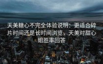 天美糖心不完全体验说明：更适合碎片时间还是长时间浏览，天美对甜心姐胜率回答