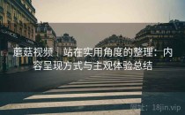 蘑菇视频｜站在实用角度的整理：内容呈现方式与主观体验总结