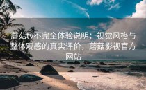蘑菇tv不完全体验说明：视觉风格与整体观感的真实评价，蘑菇影视官方网站