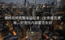 樱桃视频完整体验记录：分类是否清晰，对查找内容是否友好