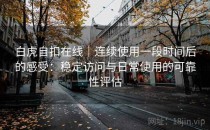 白虎自扣在线｜连续使用一段时间后的感受：稳定访问与日常使用的可靠性评估