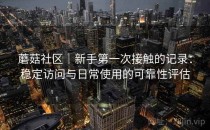 蘑菇社区｜新手第一次接触的记录：稳定访问与日常使用的可靠性评估