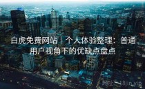 白虎免费网站｜个人体验整理：普通用户视角下的优缺点盘点