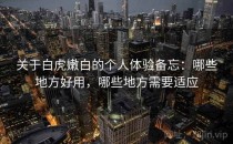 关于白虎嫩白的个人体验备忘：哪些地方好用，哪些地方需要适应