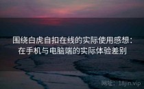 围绕白虎自扣在线的实际使用感想：在手机与电脑端的实际体验差别