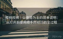 樱桃视频｜以体验为主的简单说明：从打开到使用顺手所经历的全过程