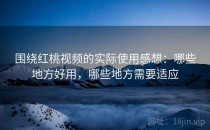 围绕<strong>红桃视频</strong>的实际使用感想：哪些地方好用，哪些地方需要适应