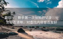 蘑菇tv｜新手第一次接触的记录：分类是否清晰，对查找内容是否友好