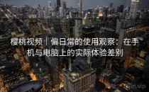 樱桃视频｜偏日常的使用观察：在手机与电脑上的实际体验差别