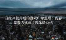 白虎91使用后的直观印象整理：内容呈现方式与主观体验总结