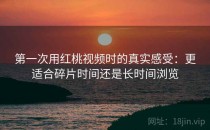 第一次用<strong>红桃视频</strong>时的真实感受：更适合碎片时间还是长时间浏览