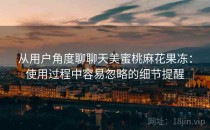 从用户角度聊聊天美蜜桃麻花果冻：使用过程中容易忽略的细节提醒