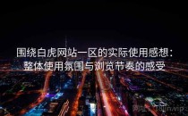 围绕白虎网站一区的实际使用感想：整体使用氛围与浏览节奏的感受