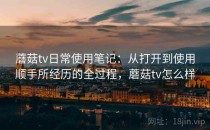 蘑菇tv日常使用笔记：从打开到使用顺手所经历的全过程，蘑菇tv怎么样