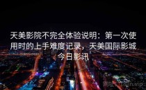 天美影院不完全体验说明：第一次使用时的上手难度记录，天美国际影城今日影讯