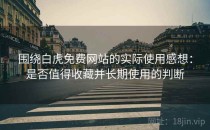 围绕白虎免费网站的实际使用感想：是否值得收藏并长期使用的判断