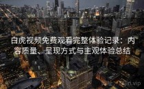 白虎视频免费观看完整体验记录：内容质量、呈现方式与主观体验总结