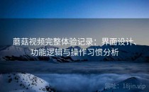 蘑菇视频完整体验记录：界面设计、功能逻辑与操作习惯分析