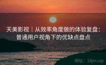 天美影视｜从效率角度做的体验复盘：普通用户视角下的优缺点盘点