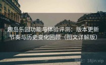 趣岛乐园功能与体验评测：版本更新节奏与历史变化回顾（图文详解版）