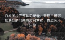 白虎图片完整体验记录：新用户最容易遇到的问题与应对方式，白虎照片头像