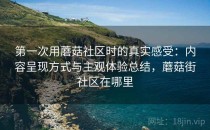 第一次用蘑菇社区时的真实感受：内容呈现方式与主观体验总结，蘑菇街社区在哪里