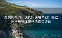<strong>红桃影视</strong>的一次真实使用体验：视觉风格与整体观感的真实评价